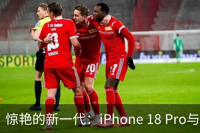惊艳的新一代：iPhone 18 Pro与Pro Max深度评测