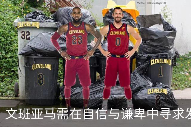文班亚马需在自信与谦卑中寻求发展平衡